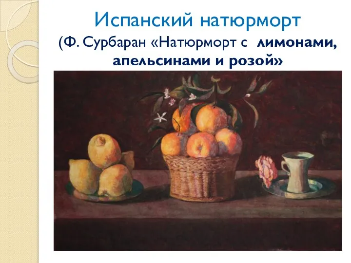 Испанский натюрморт (Ф. Сурбаран «Натюрморт с лимонами, апельсинами и розой»