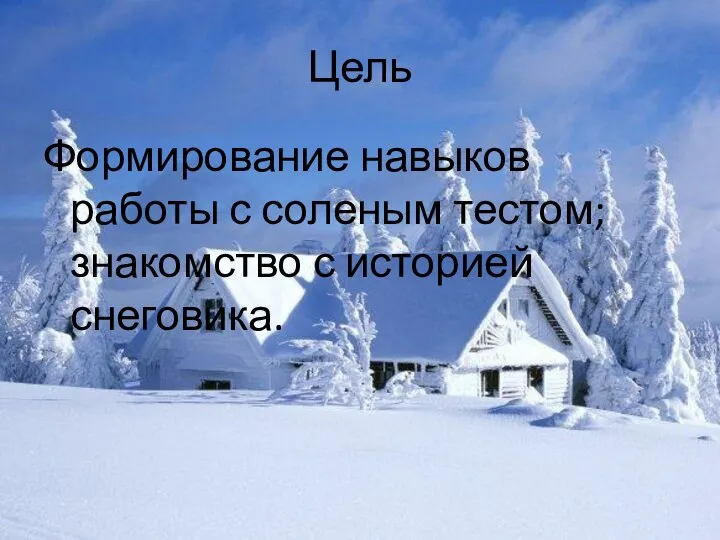 Цель Формирование навыков работы с соленым тестом; знакомство с историей снеговика.