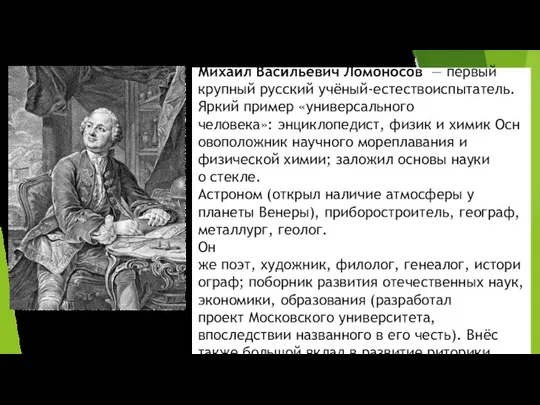 Михаи́л Васи́льевич Ломоно́сов — первый крупный русский учёный-естествоиспытатель. Яркий пример «универсального