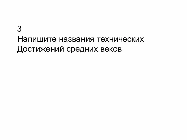 3 Напишите названия технических Достижений средних веков