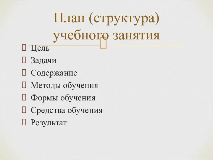 Цель Задачи Содержание Методы обучения Формы обучения Средства обучения Результат План (структура) учебного занятия