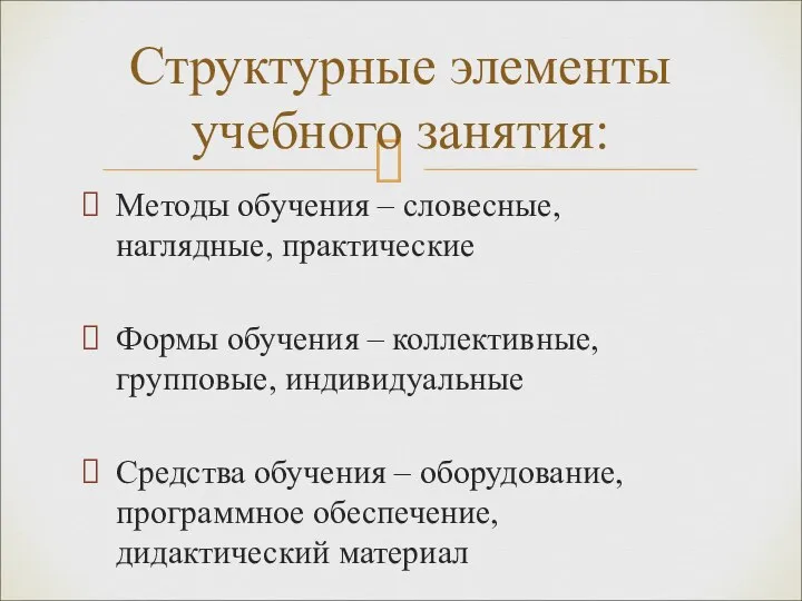 Методы обучения – словесные, наглядные, практические Формы обучения – коллективные, групповые,