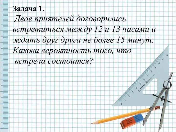 Задача 1. Двое приятелей договорились встретиться между 12 и 13 часами