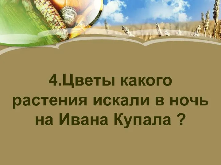 4.Цветы какого растения искали в ночь на Ивана Купала ?