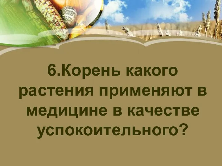 6.Корень какого растения применяют в медицине в качестве успокоительного?