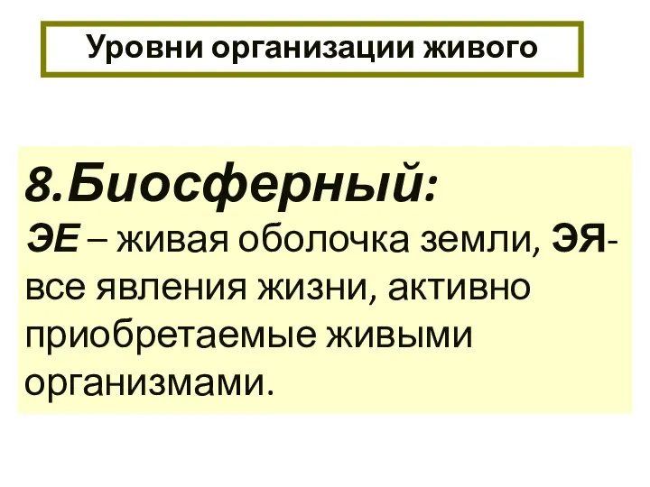 Уровни организации живого 8.Биосферный: ЭЕ – живая оболочка земли, ЭЯ- все