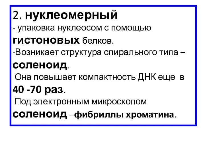 2. нуклеомерный - упаковка нуклеосом с помощью гистоновых белков. -Возникает структура