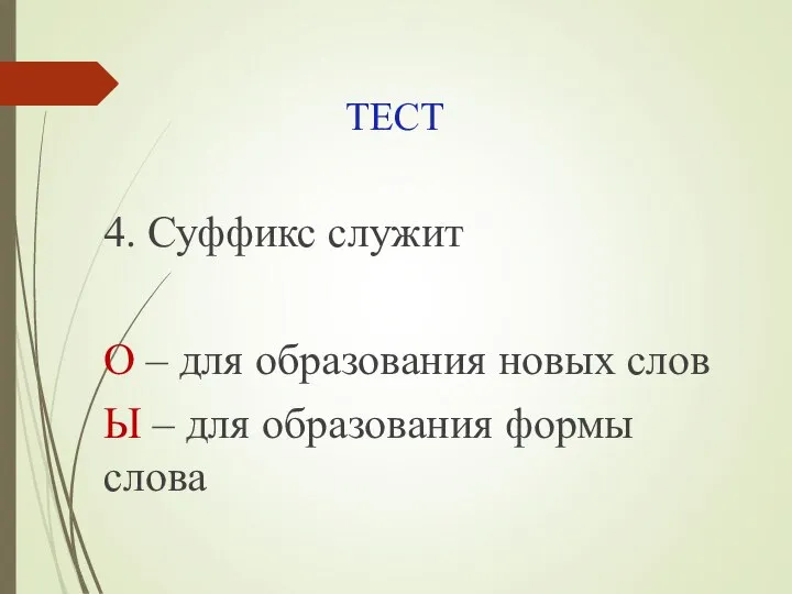 ТЕСТ 4. Суффикс служит О – для образования новых слов Ы – для образования формы слова