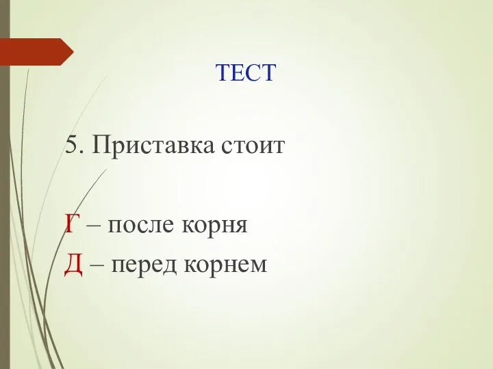 ТЕСТ 5. Приставка стоит Г – после корня Д – перед корнем