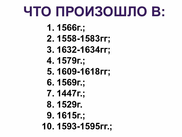 ЧТО ПРОИЗОШЛО В: 1566г.; 1558-1583гг; 1632-1634гг; 1579г.; 1609-1618гг; 1569г.; 1447г.; 1529г. 1615г.; 1593-1595гг.;