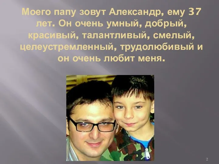 Моего папу зовут Александр, ему 37 лет. Он очень умный, добрый,