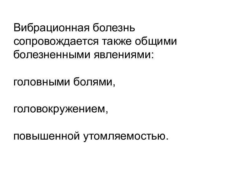 Вибрационная болезнь сопровождается также общими болезненными явлениями: головными болями, головокружением, повышенной утомляемостью.