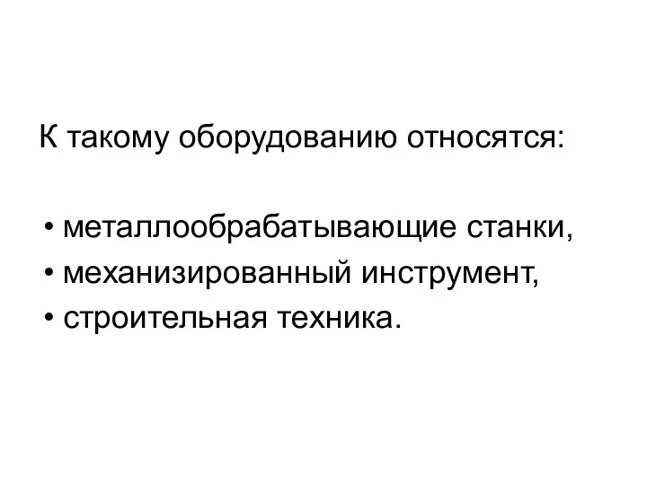 К такому оборудованию относятся: металлообрабатывающие станки, механизированный инструмент, строительная техника.