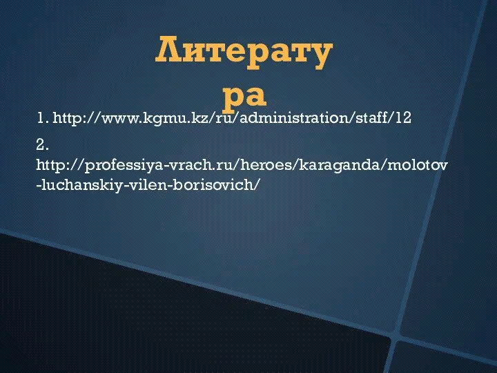 Литература 2. http://professiya-vrach.ru/heroes/karaganda/molotov-luchanskiy-vilen-borisovich/ 1. http://www.kgmu.kz/ru/administration/staff/12