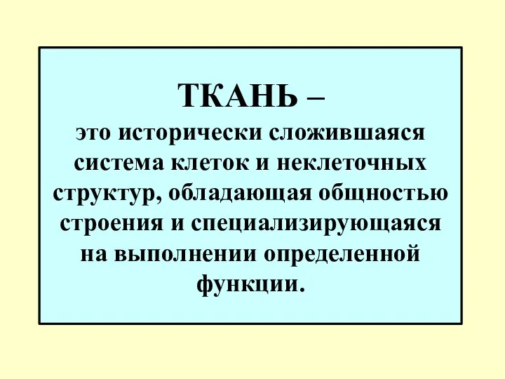 ТКАНЬ – это исторически сложившаяся система клеток и неклеточных структур, обладающая