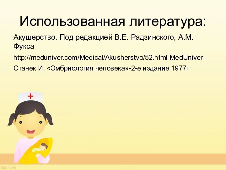 Использованная литература: Акушерство. Под редакцией В.Е. Радзинского, А.М. Фукса http://meduniver.com/Medical/Akusherstvo/52.html MedUniver