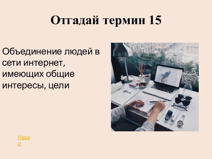 Отгадай термин 15 Объединение людей в сети интернет, имеющих общие интересы, цели Назад