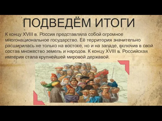 ПОДВЕДЁМ ИТОГИ К концу XVIII в. Россия представляла собой огромное многонациональное