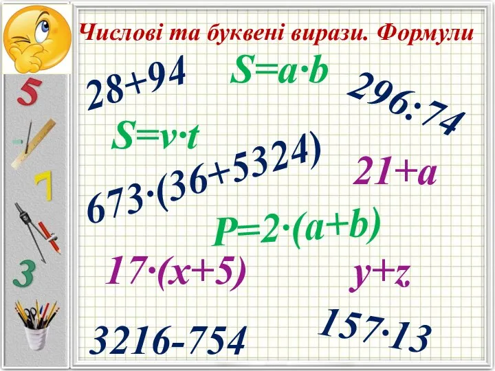 28+94 Числові та буквені вирази. Формули 296:74 157·13 3216-754 673·(36+5324) Р=2·(a+b) S=a·b 17·(x+5) 21+a S=v·t y+z