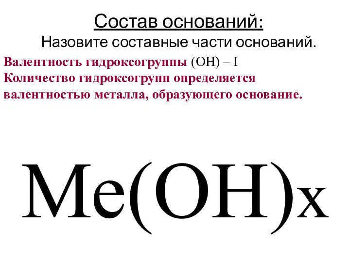 Состав оснований: Назовите составные части оснований. Ме(ОН)х Валентность гидроксогруппы (ОН) –