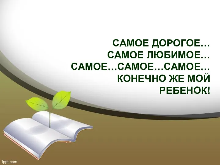 САМОЕ ДОРОГОЕ… САМОЕ ЛЮБИМОЕ… САМОЕ…САМОЕ…САМОЕ… КОНЕЧНО ЖЕ МОЙ РЕБЕНОК!