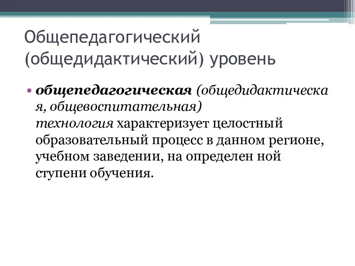 Общепедагогический (общедидактический) уровень общепедагогическая (общедидактическая, общевоспитательная) технология характеризует целостный образовательный процесс