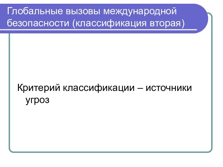 Глобальные вызовы международной безопасности (классификация вторая) Критерий классификации – источники угроз