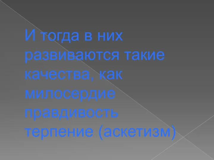 И тогда в них развиваются такие качества, как милосердие правдивость терпение (аскетизм)