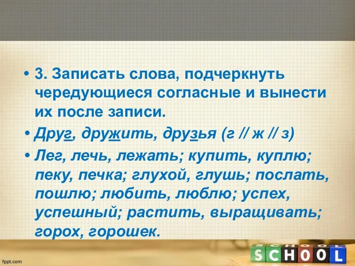 3. Записать слова, подчеркнуть чередующиеся согласные и вынести их после записи.