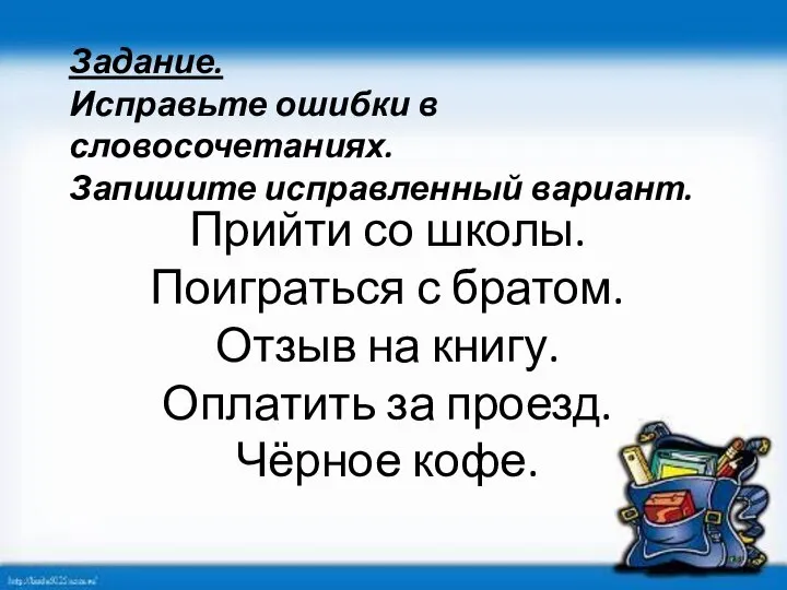 Задание. Исправьте ошибки в словосочетаниях. Запишите исправленный вариант. Прийти со школы.