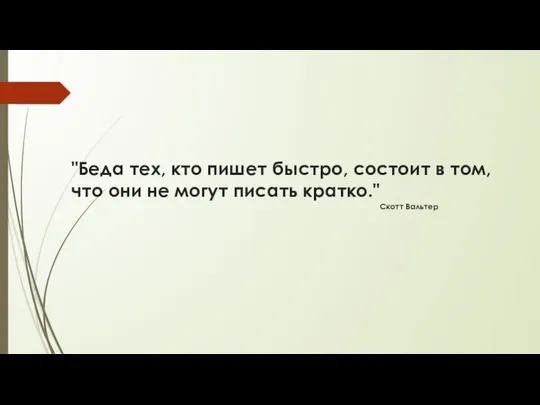 "Беда тех, кто пишет быстро, состоит в том, что они не могут писать кратко." Скотт Вальтер