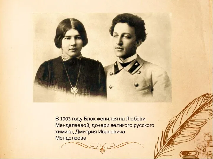В 1903 году Блок женился на Любови Менделеевой, дочери великого русского химика, Дмитрия Ивановича Менделеева.