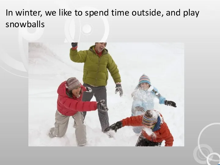 In winter, we like to spend time outside, and play snowballs