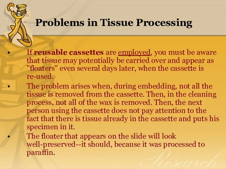 Problems in Tissue Processing If reusable cassettes are employed, you must