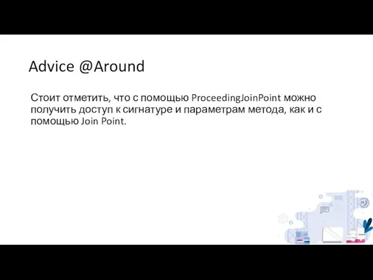 Advice @Around Стоит отметить, что с помощью ProceedingJoinPoint можно получить доступ