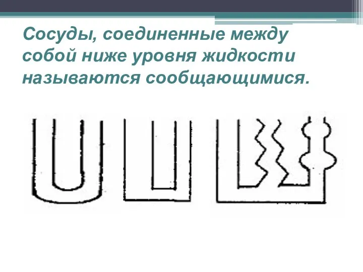 Сосуды, соединенные между собой ниже уровня жидкости называются сообщающимися.