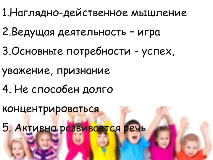 1.Наглядно-действенное мышление 2.Ведущая деятельность – игра 3.Основные потребности - успех, уважение,