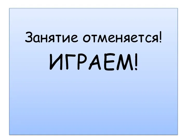 Занятие отменяется! ИГРАЕМ!