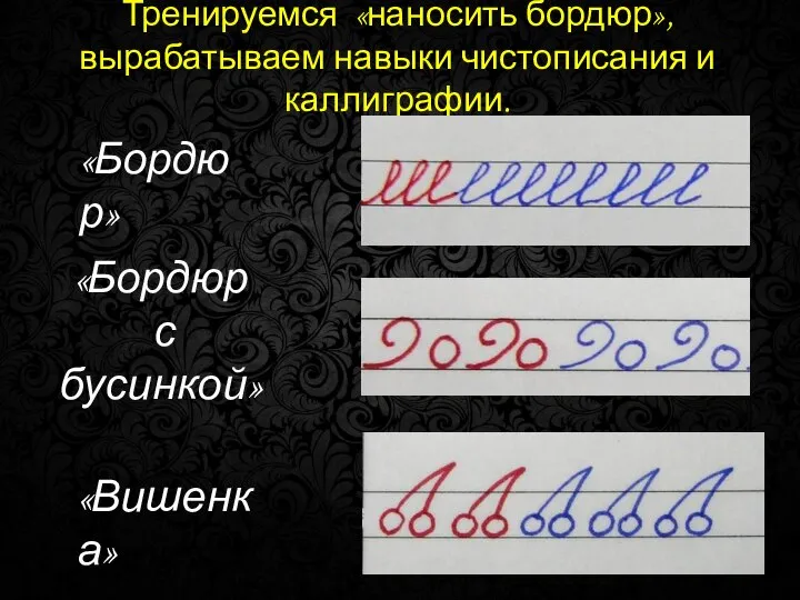 Тренируемся «наносить бордюр», вырабатываем навыки чистописания и каллиграфии. «Бордюр» «Бордюр с бусинкой» «Вишенка»