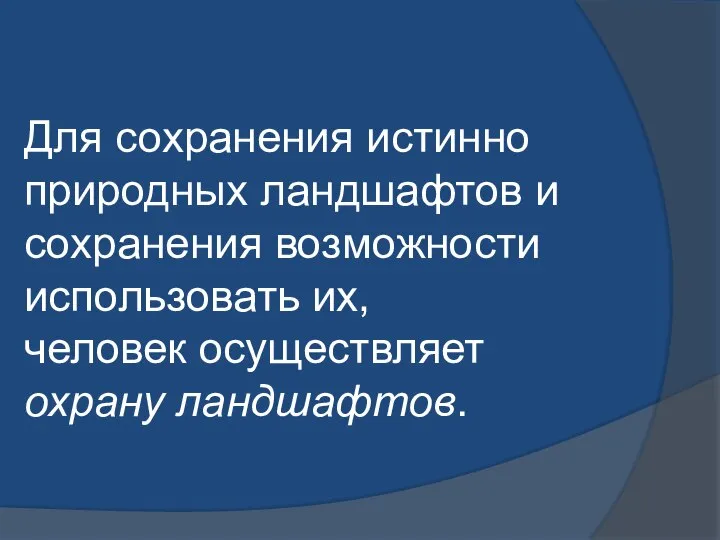 Для сохранения истинно природных ландшафтов и сохранения возможности использовать их, человек осуществляет охрану ландшафтов.