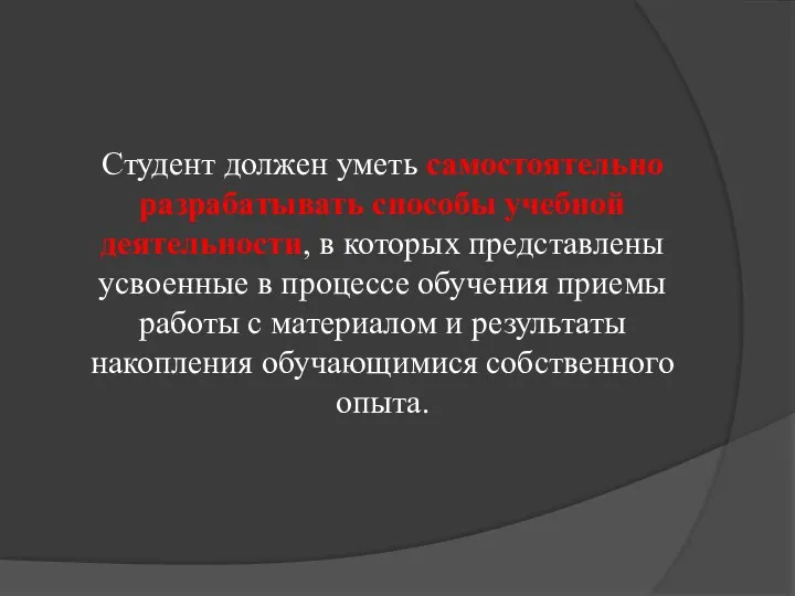 Студент должен уметь самостоятельно разрабатывать способы учебной деятельности, в которых представлены