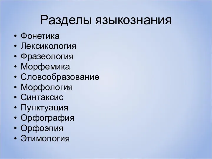 Разделы языкознания Фонетика Лексикология Фразеология Морфемика Словообразование Морфология Синтаксис Пунктуация Орфография Орфоэпия Этимология