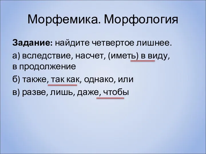 Морфемика. Морфология Задание: найдите четвертое лишнее. а) вследствие, насчет, (иметь) в