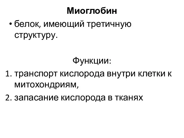 Миоглобин белок, имеющий третичную структуру. Функции: транспорт кислорода внутри клетки к митохондриям, запасание кислорода в тканях