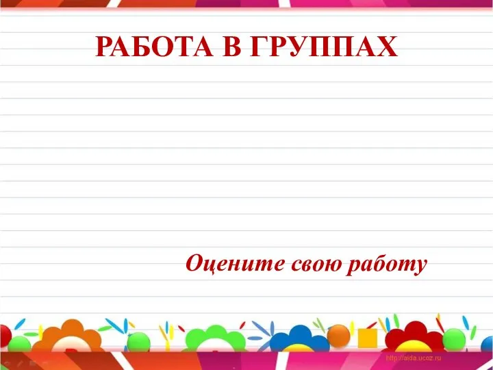 РАБОТА В ГРУППАХ Оцените свою работу