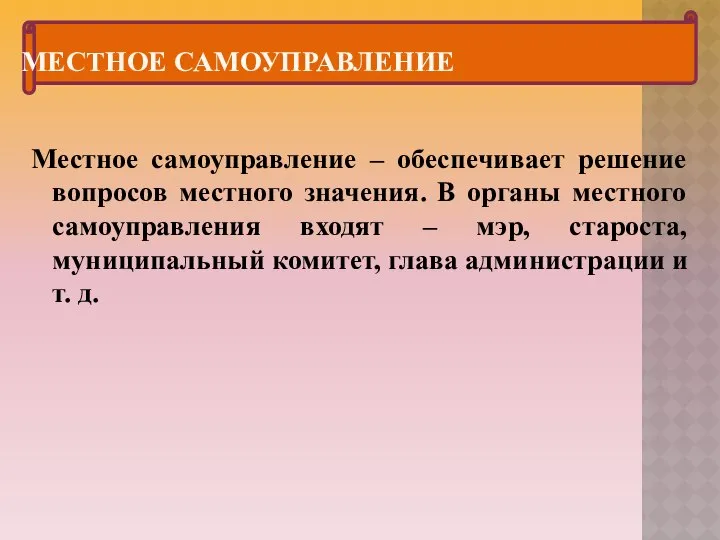 МЕСТНОЕ САМОУПРАВЛЕНИЕ Местное самоуправление – обеспечивает решение вопросов местного значения. В