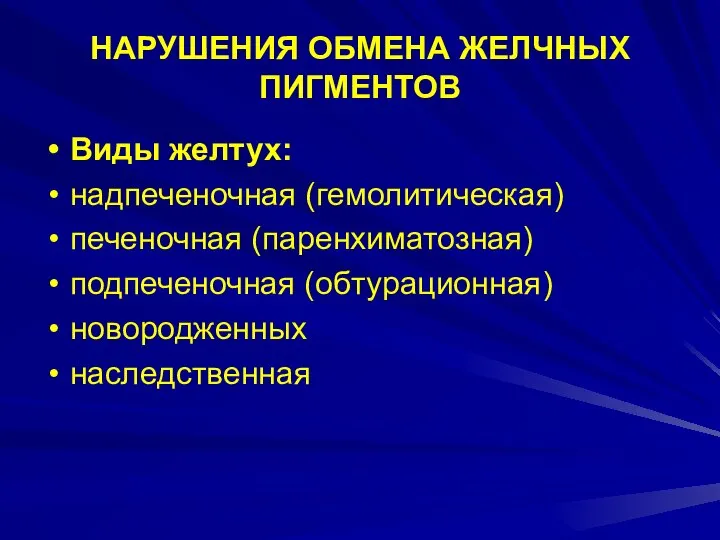 НАРУШЕНИЯ ОБМЕНА ЖЕЛЧНЫХ ПИГМЕНТОВ Виды желтух: надпеченочная (гемолитическая) печеночная (паренхиматозная) подпеченочная (обтурационная) новородженных наследственная