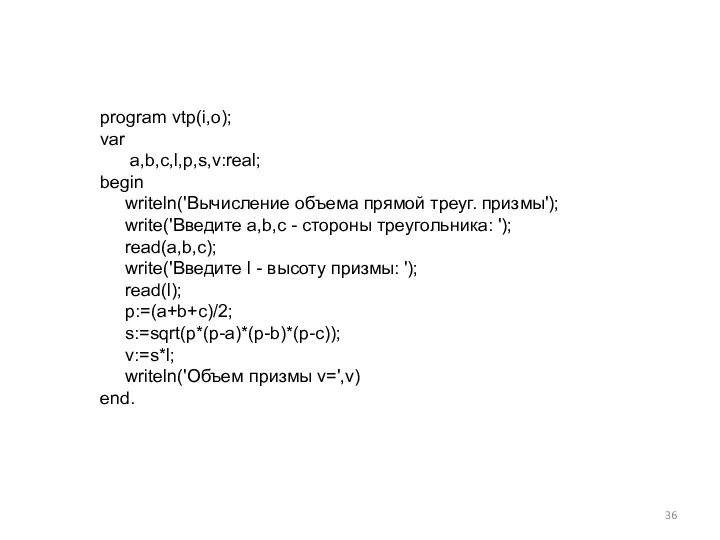 program vtp(i,o); var a,b,c,l,p,s,v:real; begin writeln('Вычисление объема прямой треуг. призмы'); write('Введите