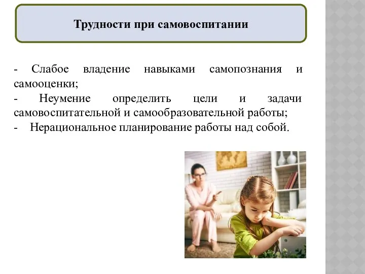 Трудности при самовоспитании - Слабое владение навыками самопознания и самооценки; -