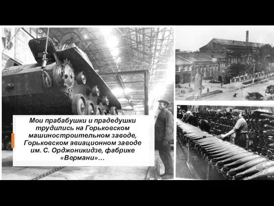 Мои прабабушки и прадедушки трудились на Горьковском машиностроительном заводе, Горьковском авиационном